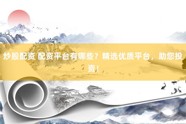 炒股配资 配资平台有哪些?精选优质平台,助您投资!