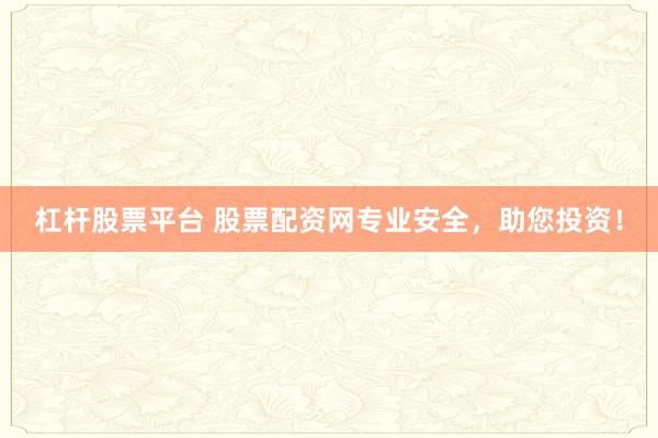 杠杆股票平台 股票配资网专业安全，助您投资！